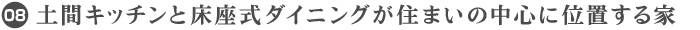 08. 土間キッチンと床座敷ダイニングが住まいの中心に位置する家