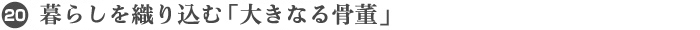 20. 暮らしを織り込む「大きなる骨董」