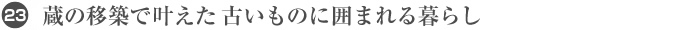 23. 蔵の移築で叶えた古いものに囲まれる暮らし
